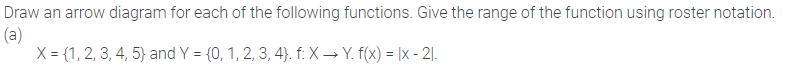 Draw an arrow diagram for each of the following functions. Give the range of the function using roster notation.
(a)
X = {1, 2, 3, 4, 5} and Y = {0, 1, 2, 3, 4}. f: X → Y. f(x) = |x - 21.
