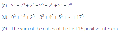 (c) 22 + 23 + 24 +25 + 26 + 27 + 28
(d) 03 + 13 + 23+ 33 + 43 + 53 + .. + 173
(e) The sum of the cubes of the first 15 positive integers.
