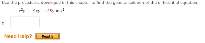 Use the procedures developed in this chapter to find the general solution of the differential equation.
x²y". - 9xy' + 25y = x³
y =
Need Help?
Read It