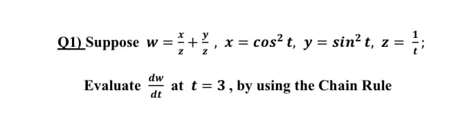 Q1) Suppose w =
y
+
x = cos? t, y = sin? t, z =
dw
Evaluate
at t = 3, by using the Chain Rule
dt
