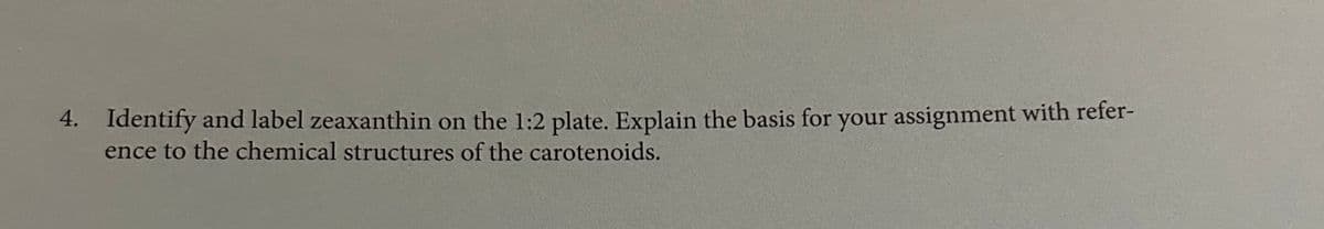 4. Identify and label zeaxanthin on the 1:2 plate. Explain the basis for your assignment with refer-
ence to the chemical structures of the carotenoids.