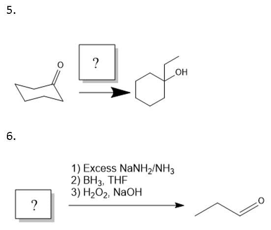 5.
?
6.
1) Excess NaNH2/NH3
2) ВНз, THF
3) H2О2, NaOH
?
