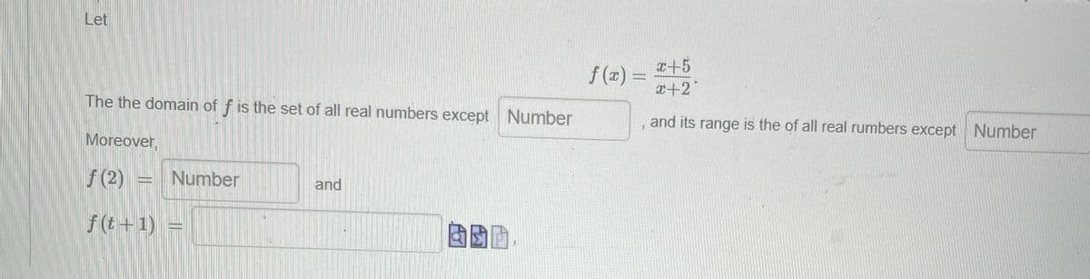 Let
The the domain of f is the set of all real numbers except Number
Moreover,
ƒ (2) =
f(t+1)
Number
and
ODD
CAMERE
7
x+5
x+2
and its range is the of all real rumbers except Number