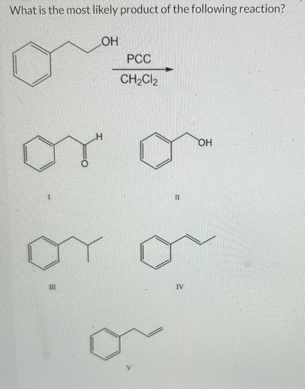 What is the most likely product of the following reaction?
1
III
LOH
H
POC
CH₂Cl₂
V
IV
OH