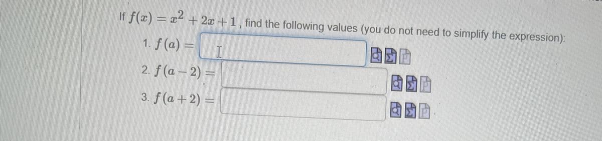 If ƒ(x) = x² + 2x + 1, find the following values (you do not need to simplify the expression):
1. f(a) =
I
团团
2. f(a-2)=
3. f(a+2)=
健康
國