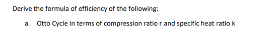 Derive the formula of efficiency of the following:
a. Otto Cycle in terms of compression ratio r and specific heat ratio k
