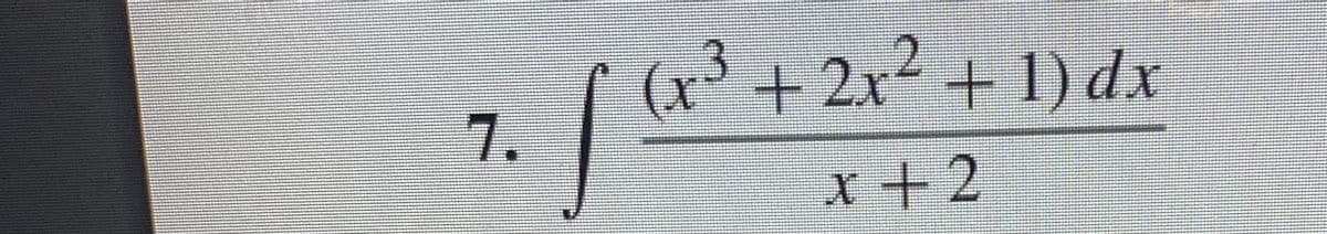 7.
s
(x³ + 2x² + 1) dx
x+2