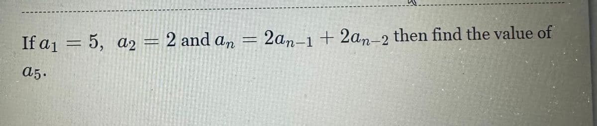 If a₁ = 5, a2 = 2 and an
a5.
2an-1 + 2an-2 then find the value of