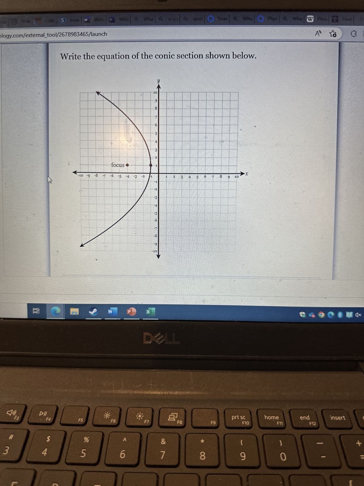 3
»).
New
F3
blogy.com/external_tool/2678983465/launch
Califo
1.8
DII
F4
Brow w
4
Willk
Write the equation of the conic section shown below.
F5
%
-10 -9 8 7 6 5 4 3 2
5
Willia Wha a sada quiz!
vaca quiz Q Seara Wha Phys Who Pless
Q W Fourt
A S
focus
F6
A
6
#
1
F7
10
8
5
4
03
24
pai
1
-11
13
52 51
20
CO
NO
10
DELL
1
&
7
2
8¹
3
F8
6
*
8
7
F9
CO
8
9
10
prt sc
F10
(
9
home
F11
0
COCIN*
end
F12
insert
+