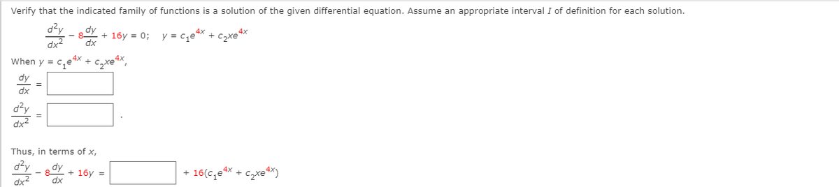 Verify that the indicated family of functions is a solution of the given differential equation. Assume an appropriate interval I of definition for each solution.
d2y
dy
4x
+ 16y = 0; y = c,e*X +
dx
dx
when y =
dy
dx
d²y
dx2
Thus, in terms of x,
d2v
dy
+ 16y =
ax
16(c,e4x
