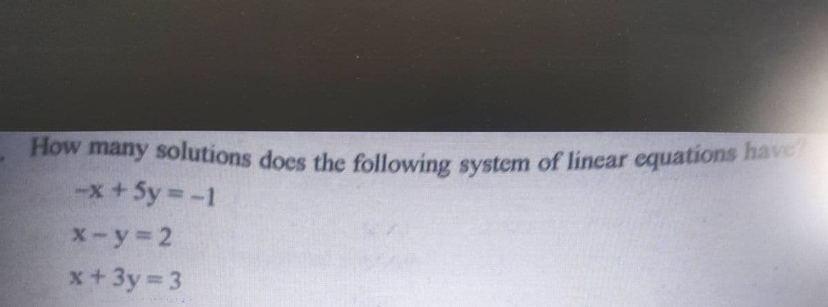 How many solutions does the following system of linear equations have
How many solutions does the following system of linear equations have
-x+5y3-
X-y32
x+3y 3
