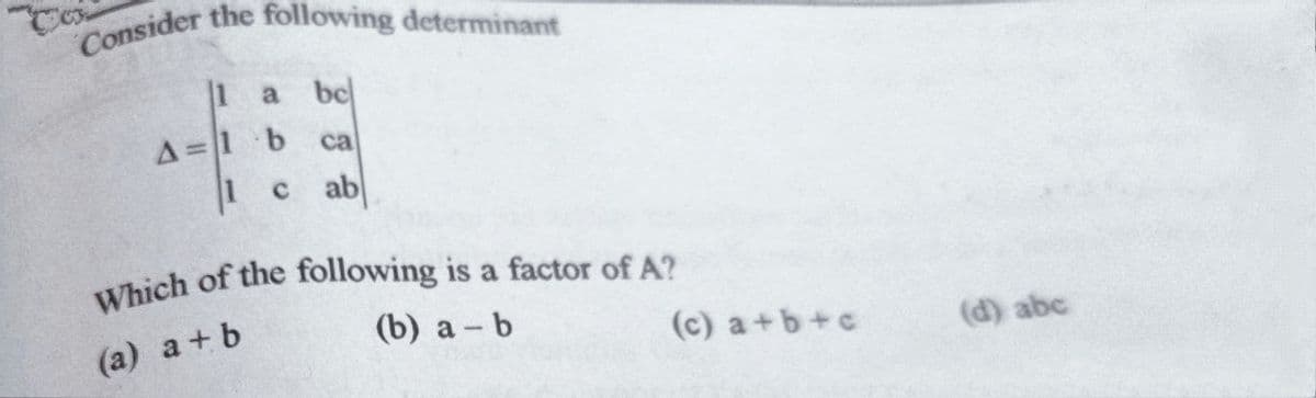 Consider the following determinant
a
bc
A=1 b
1c ab
са
(a) a+b
(b) а - b
(c) a+b+c
(d) abc
