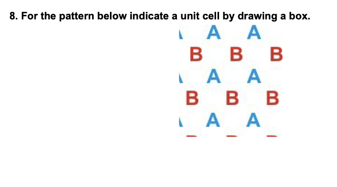 8. For the pattern below indicate a unit cell by drawing a box.
I A
B
A
в в в
A A
в в в
I A A
