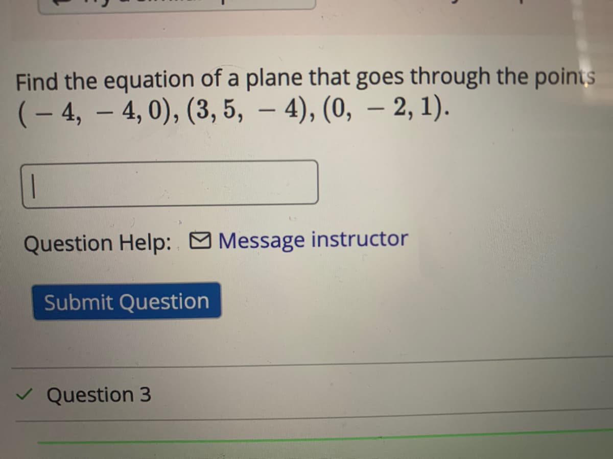 Find the equation of a plane that goes through the points
(- 4, – 4, 0), (3, 5, – 4), (0, – 2, 1).
