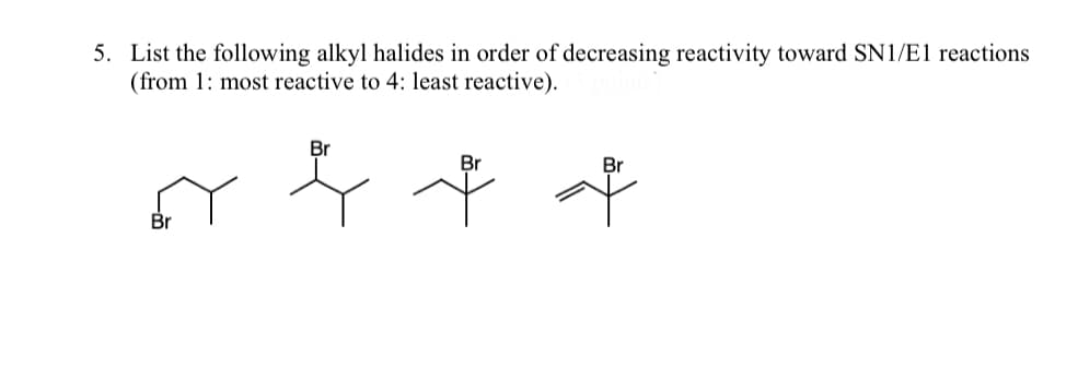 5. List the following alkyl halides in order of decreasing reactivity toward SN1/E1 reactions
(from 1: most reactive to 4: least reactive).
Br
Br
Br
o f t t
Br