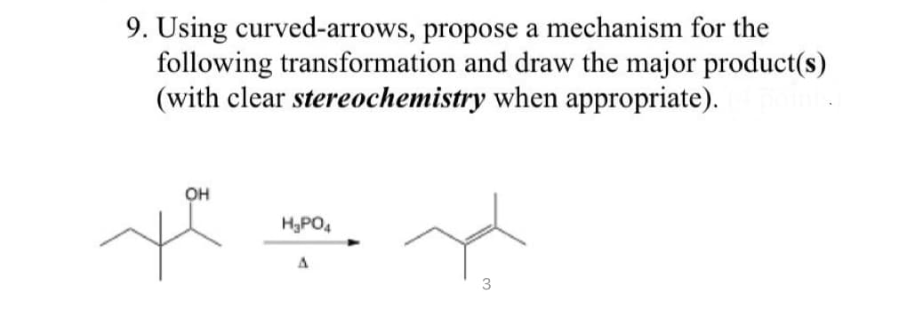 9. Using curved-arrows, propose a mechanism for the
following transformation and draw the major product(s)
(with clear stereochemistry when appropriate).
OH
ye
H₂PO4
A