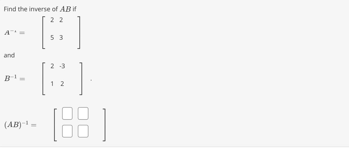 Find the inverse of AB if
22
A¹ =
and
B
=
(AB)−¹ =
5 3
2 -3
1 2