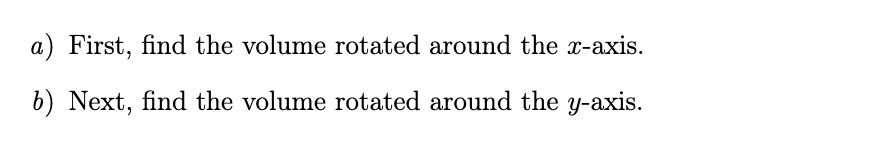 a) First, find the volume rotated around the x-axis.
b) Next, find the volume rotated around the y-axis.

