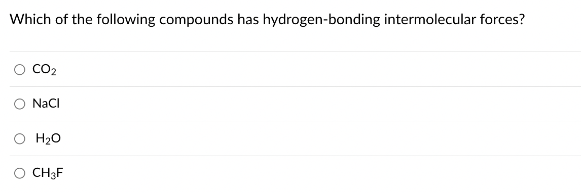 Which of the following compounds has hydrogen-bonding intermolecular forces?
CO₂
NaCl
H₂O
CH3F