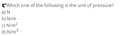 KWhich one of the following is the unit of pressure?
a) N
b) N/m
c) N/m?
d) N/m3
