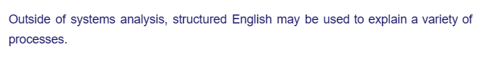 Outside of systems analysis, structured English may be used to explain a variety of
processes.