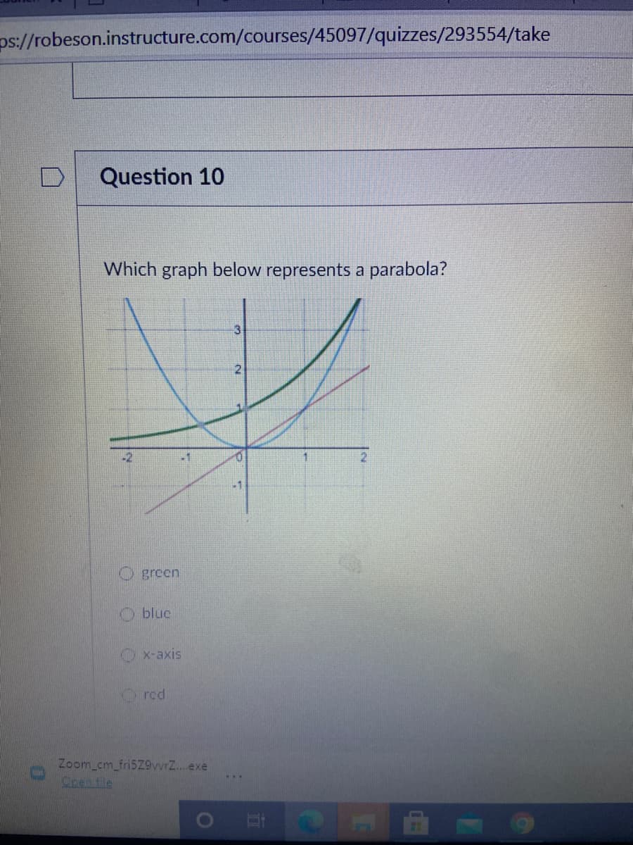 ps://robeson.instructure.com/courses/45097/quizzes/293554/take
Question 10
Which graph below represents a parabola?
2
-2
green
O blue
Ox-axis
Ored
Zoom cm_fri5Z9vvrZ..exe
Cren fle
