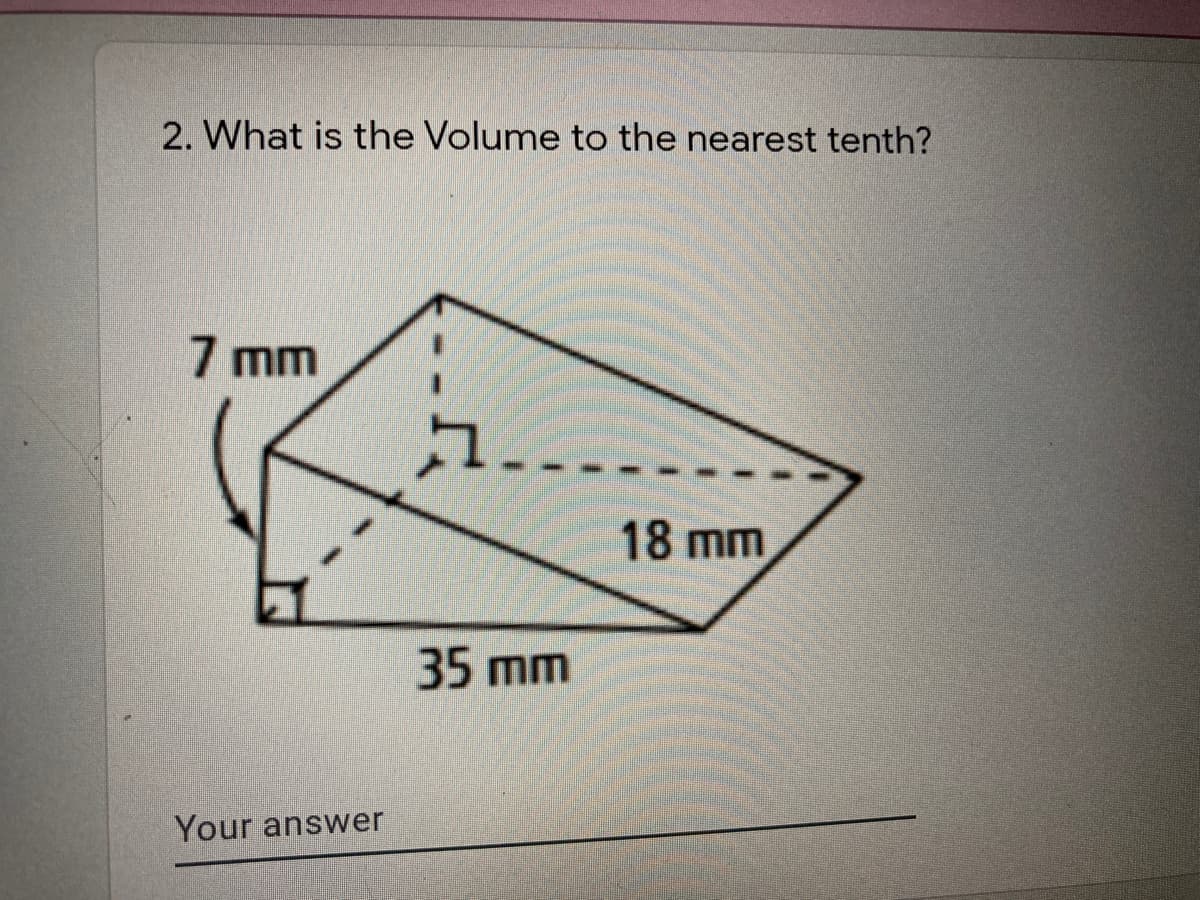 2. What is the Volume to the nearest tenth?
7 mm
18 mm
35 mm
Your answer
