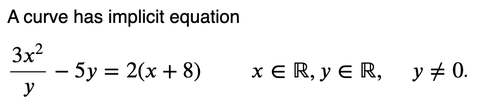 A curve has implicit equation
3x²
y
- 5y = 2(x + 8)
x ER, Y ER, y ‡ 0.