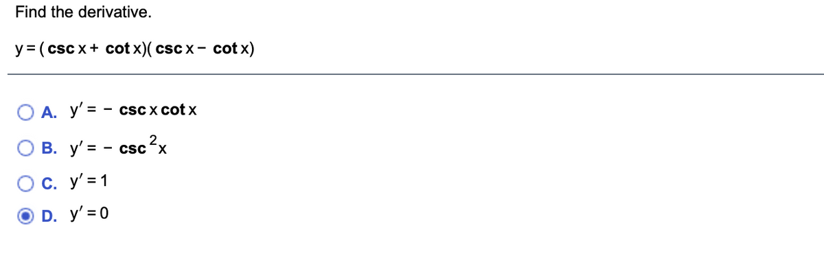Find the derivative.
y = ( csc x+ cot x)( csc x- cot x)
O A. y' = -
csC X cot x
O B. y' = - csc?x
С. У'3 1
D. y' = 0
