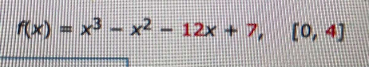 f(x) = x3 - x2 – 12x + 7, [0, 4]
