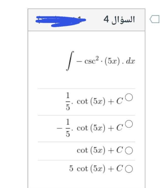 السؤال 4
|- csc? - (5æ). dæ
1
i cot (5z) + CO
1
cot (5x) +CO
5
cot (5x) + CO
5 cot (5x) + CO
