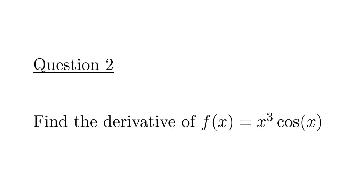 Question 2
Find the derivative of f(x) = x³ cos(x)
COS
