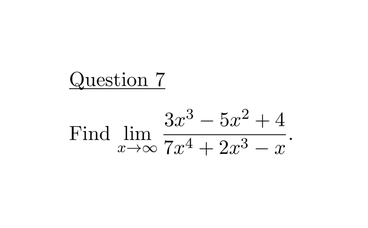 Question 7
3x3 –
5x² + 4
-
Find lim
x→∞ 7x4 + 2x3 – x
