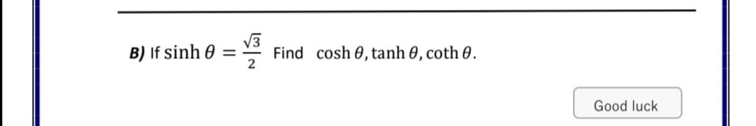 V3
Find cosh 0, tanh 0, coth 0.
2
B) If sinh 0
Good luck
