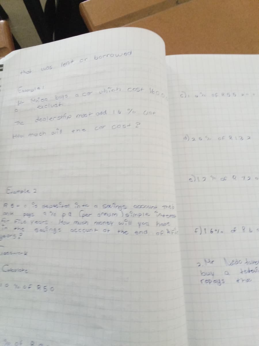 lent or borrowed
Luas
that
Excmple!
a co which cost
360o buys
excluat.
dealer ship must odd I6 %
The
car
Cost ?
the
How mach ait
)25 % 0F R12 2
Eple 2
3 f フ2。
saings occIsrit The'b
pa Ger anoum Isimple nors
an
Pays
How much cney wiH
saings
ye hast
Occcun t ot
the
end
2. Mr sdo toves
buy
repays
the
