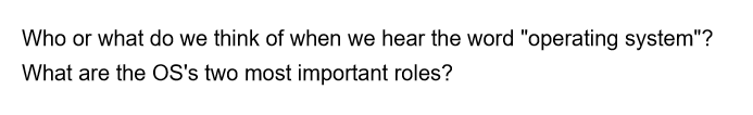 Who or what do we think of when we hear the word "operating system"?
What are the OS's two most important roles?