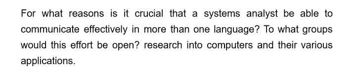 For what reasons is it crucial that a systems analyst be able to
communicate effectively in more than one language? To what groups
would this effort be open? research into computers and their various
applications.