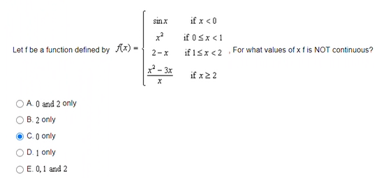 sinx
if x <0
if 0Sx <1
Let f be a function defined by Ax) -
if 15x<2 For what values of x f is NOT continuous?
2-x
x² – 3x
if x22
A. O and 2 only
B. 2 only
C.0 only
D. 1 only
O E. 0,1 and 2
