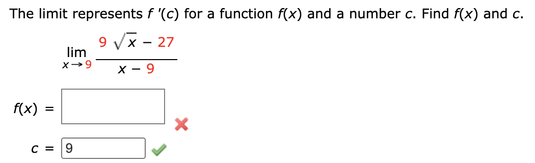 The limit represents f '(c) for a function f(x) and a number c. Find f(x) and c.
9 Vx - 27
lim
X - 9
