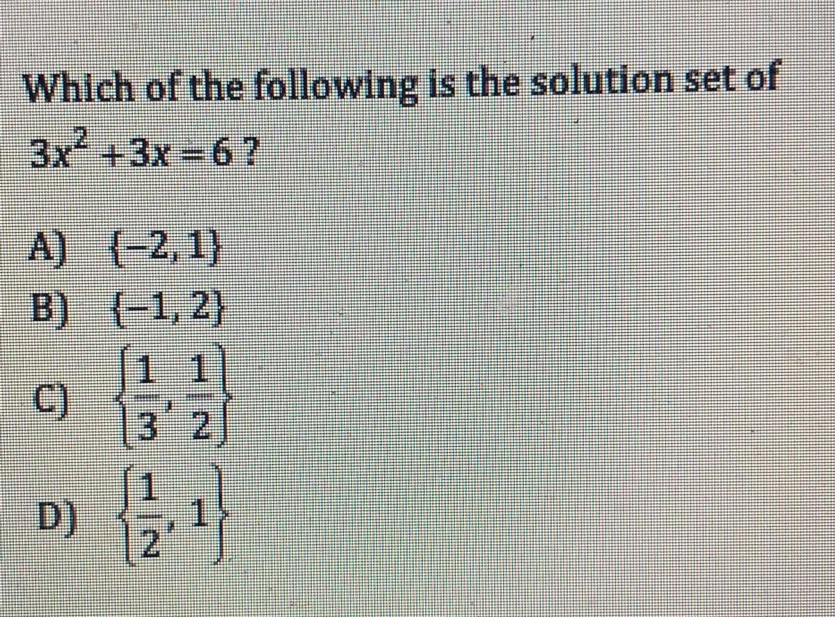 Which of the following is the solution set of
3x +3x 67
A) {-2,1}
B) (-1, 2)
11
C)
32
D)
