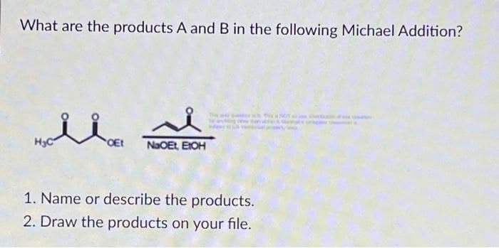 What are the products A and B in the following Michael Addition?
H₂C
OEt NaOEt, EtOH
1. Name or describe the products.
2. Draw the products on your file.