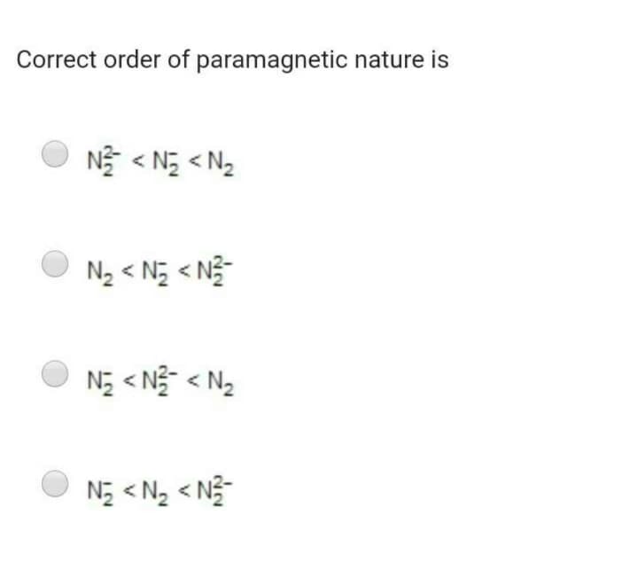 Correct order of paramagnetic nature is
NE < N5 < N2
O N2 < Ng < N-
O N; < Nộ < N2
NĘ < Ng < N3-
