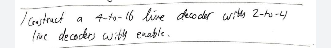 / Construct
а
4-to-16 line decoder with 2-to-4)
line decoders with enable.