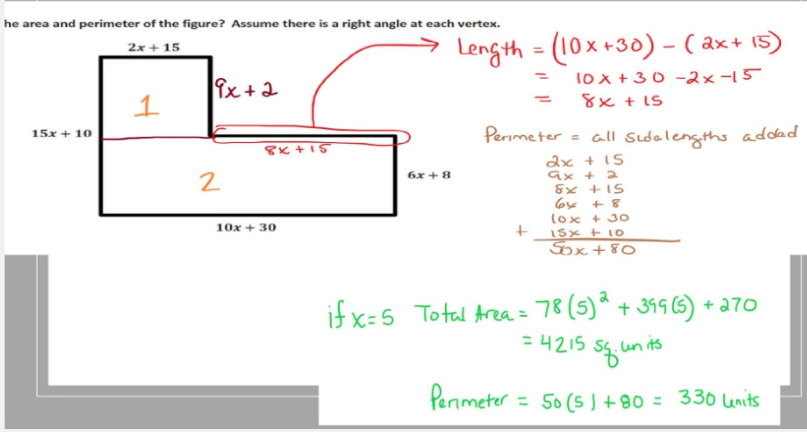 he area and perimeter of the figure? Assume there is a right angle at each vertex.
2x + 15
15x + 10
1
9x+2
2
8x+15
10x + 30
6x+8
Length = (10x +30) - (2x+15)
=
+
=
Perimeter = all sidelengths added
2x + 15
9x + 2
8x +15
10x +30-2x-15
8x + 15
Perimeter =
8 + عام
(ox +30
15x + 10
50x+80
if x=5 Total Area = 78 (5) ² + 399 (5) + 270
= 4215 sq. units
= 50 (5) +80= 330 lenits