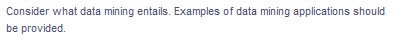 Consider what data mining entails. Examples of data mining applications should
be provided.
