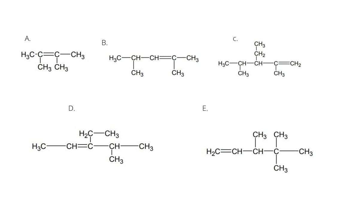 А.
С.
CH3
ÇH2
H3C-CH-ĆH-
ČH3
H3C-C=C-CH3
H3C-CH-CH=C-CH3
ECH2
CH3 CH3
CH3
ČH3
ČH3
D.
Е.
H2C-CH3
CH3 CH3
H3C-
-CH=C
CH-
-CH3
H2C=CH-CH-Ç
CH3
CH3
CH3
E.
B.
