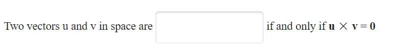 Two vectors u and v in space are
if and only if u X v= 0
