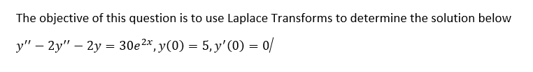 The objective of this question is to use Laplace Transforms to determine the solution below
y" – 2y" – 2y = 30e2*, y(0) = 5, y' (0) = 0/
