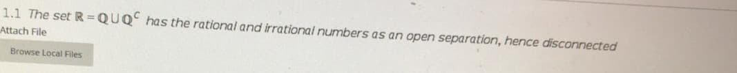1.1 The set R=QUQ has the rational and irrational numbers as an open separation, hence disconnected
Attach File
Browse Local Files
