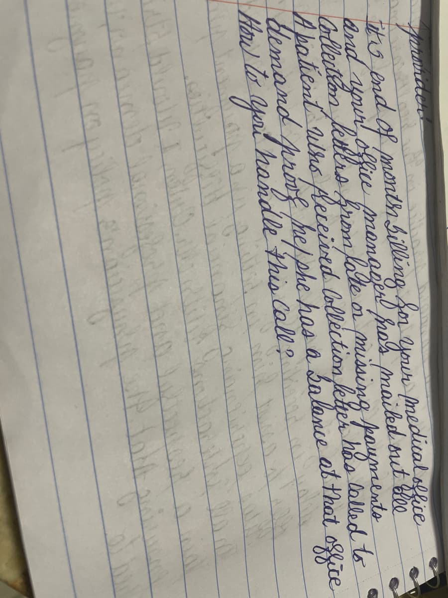причитае
it's end of month Billing for your medical office
and your office manager pas mailed out bee
from fate or missing payments
Collection
A patient who Received Collection letter has called to
demand proof he/she has a Salance at that office
How to you handle this call?
hand
MATTH
quand
at
Land